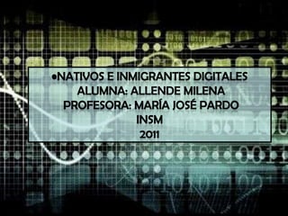 Nativos e Inmigrantes Digitales Alumna: Allende Milena Profesora: María José PardoINSM2011