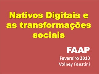 Nativos Digitais e as transformações sociais  FAAP Fevereiro 2010 Volney Faustini 