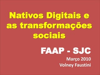 Nativos Digitais e as transformações sociais FAAP - SJC Março 2010 Volney Faustini 