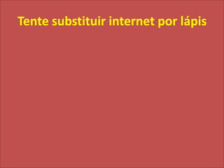 Tente substituir internet por lápis