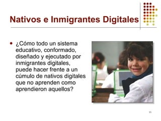 Nativos e Inmigrantes Digitales ¿Cómo todo un sistema educativo, conformado, diseñado y ejecutado por inmigrantes digitales, puede hacer frente a un cúmulo de nativos digitales que no aprenden como aprendieron aquellos?   