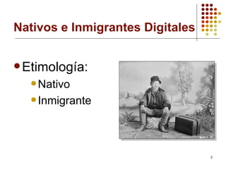 Nativos e Inmigrantes Digitales <ul><li>Etimología: </li></ul><ul><ul><ul><li>Nativo </li></ul></ul></ul><ul><ul><ul><li>I...
