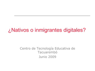 ¿Nativos o inmigrantes digitales?


     Centro de Tecnología Educativa de
                Tacuarembó
                 Junio 2009
 