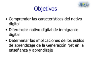 Objetivos <ul><li>Comprender las características del nativo digital </li></ul><ul><li>Diferenciar nativo digital de inmigr...