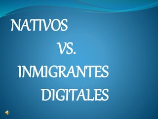 NATIVOS
VS.
INMIGRANTES
DIGITALES
 