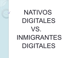 NATIVOS
  DIGITALES
    VS.
INMIGRANTES
  DIGITALES
 