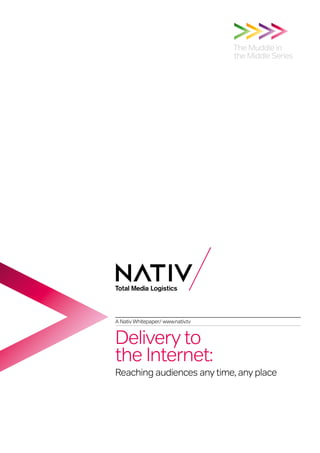 The Muddle in
                                   the Middle Series




A Nativ Whitepaper/ www.nativ.tv


Delivery to
the Internet:
Reaching audiences any time, any place
 