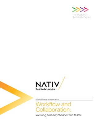 The Muddle in
                                   the Middle Series




A Nativ Whitepaper/ www.nativ.tv


Workflow and
Collaboration:
Working smarter, cheaper and faster
 