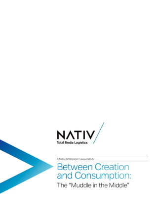 A Nativ Whitepaper/ www.nativ.tv


Between Creation
and Consumption:
The “Muddle in the Middle”
 