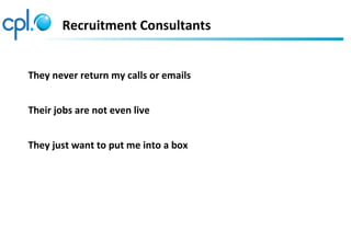 Recruitment Consultants


They never return my calls or emails


Their jobs are not even live


They just want to put me i...