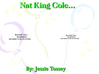 Nat King Cole… By: Jessie Tossey 