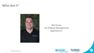 4 2015 © AppFolio, Inc..
Who Am I?
Nat Kunes
VP, Product Management
AppFolio Inc.
 