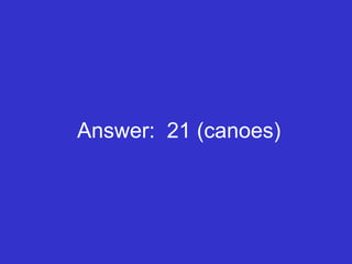 Answer:  21 (canoes) 