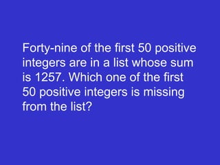 Forty-nine of the first 50 positive integers are in a list whose sum is 1257. Which one of the first 50 positive integers is missing from the list? 