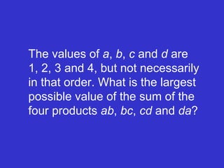 The values of  a ,  b ,  c  and  d  are 1, 2, 3 and 4, but not necessarily in that order. What is the largest possible value of the sum of the four products  ab ,  bc ,  cd  and  da ? 