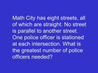 Math City has eight streets, all of which are straight. No street is parallel to another street. One police officer is stationed at each intersection. What is the greatest number of police officers needed? 