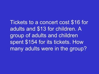 Tickets to a concert cost $16 for adults and $13 for children. A group of adults and children spent $154 for its tickets. How many adults were in the group? 