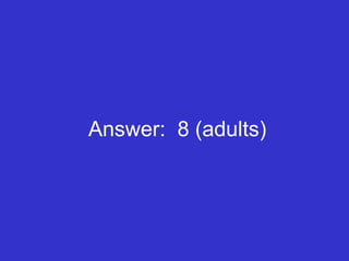 Answer:  8 (adults) 
