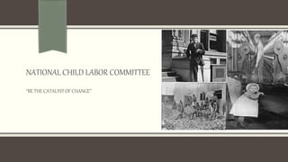 NATIONAL CHILD LABOR COMMITTEE
“BE THE CATALYST OF CHANGE”
By: Dontel Green
 