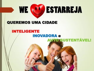 QUEREMOS UMA CIDADE
INTELIGENTE
INOVADORA e
AUTO SUSTENTÁVEL!
 