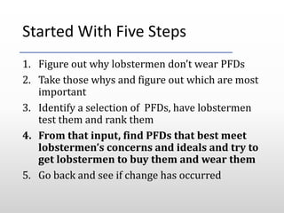 Started With Five Steps
1. Figure out why lobstermen don’t wear PFDs
2. Take those whys and figure out which are most
impo...