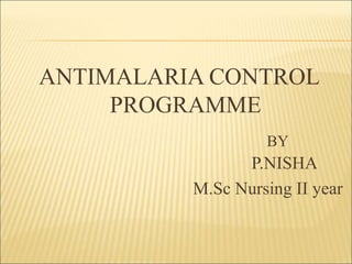 ANTIMALARIA CONTROL
PROGRAMME
BY
P.NISHA
M.Sc Nursing II year
 