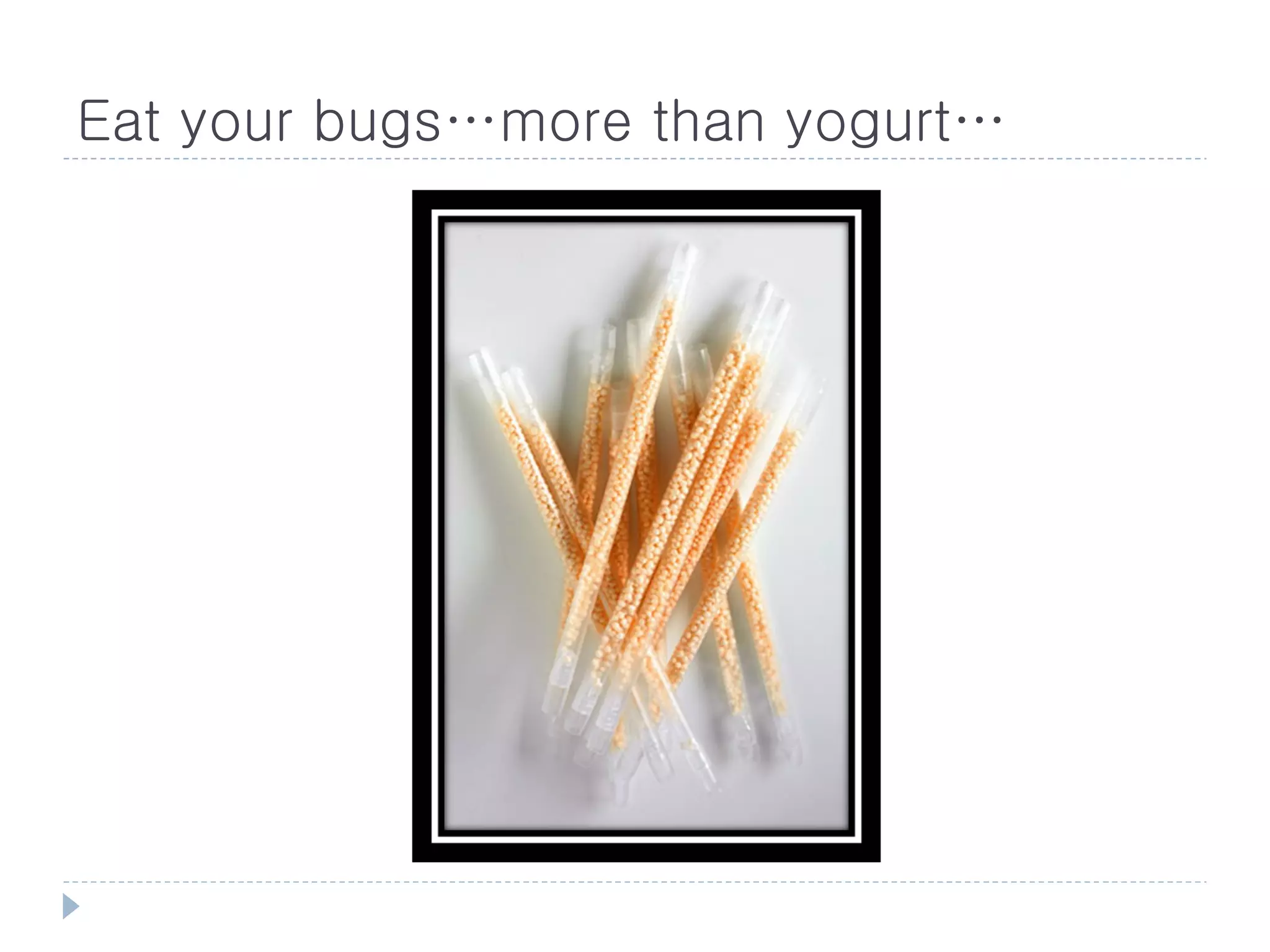 Eat your bugs…more than yogurt…
 
