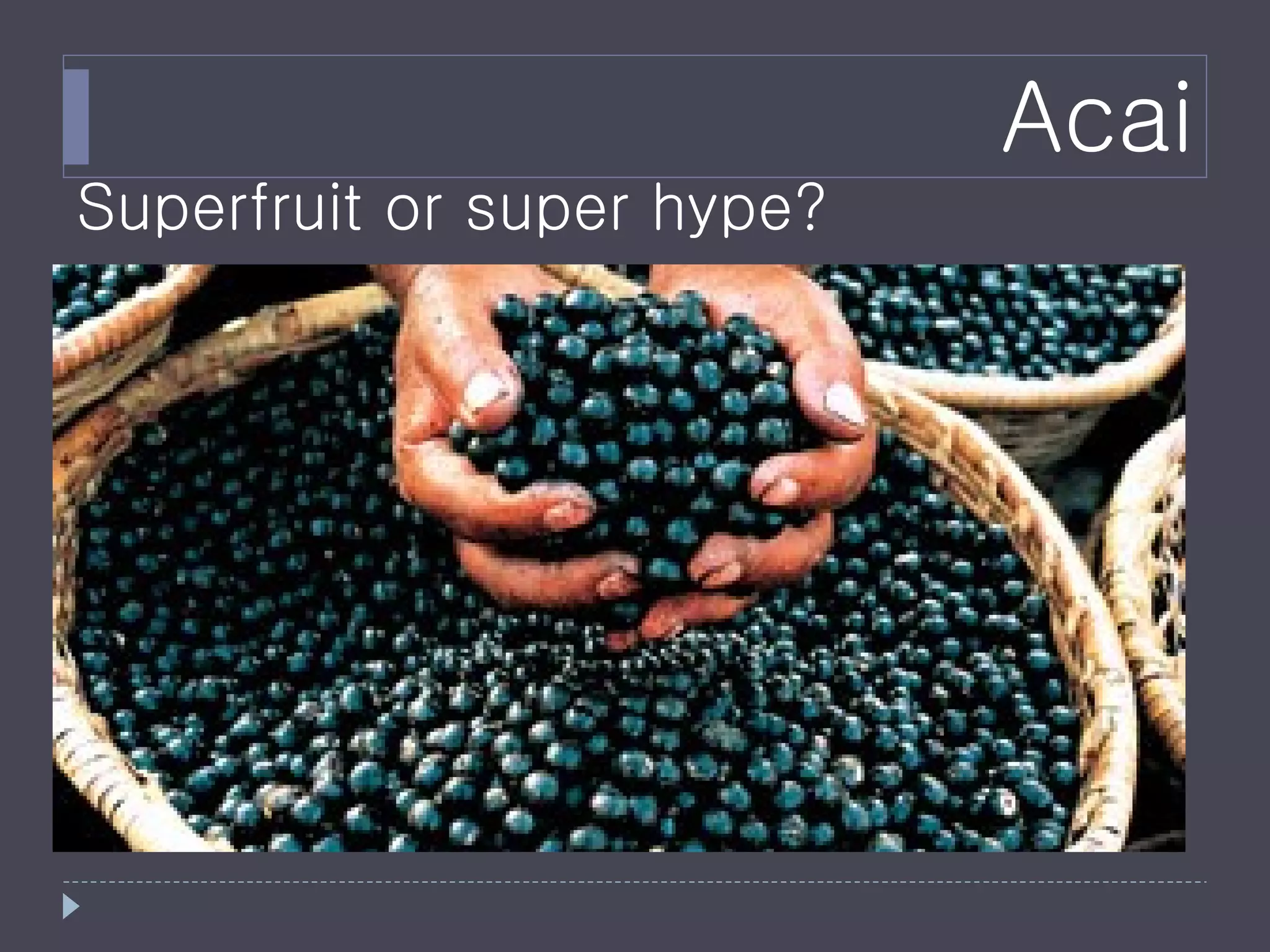 Acai
Superfruit or super hype?
 