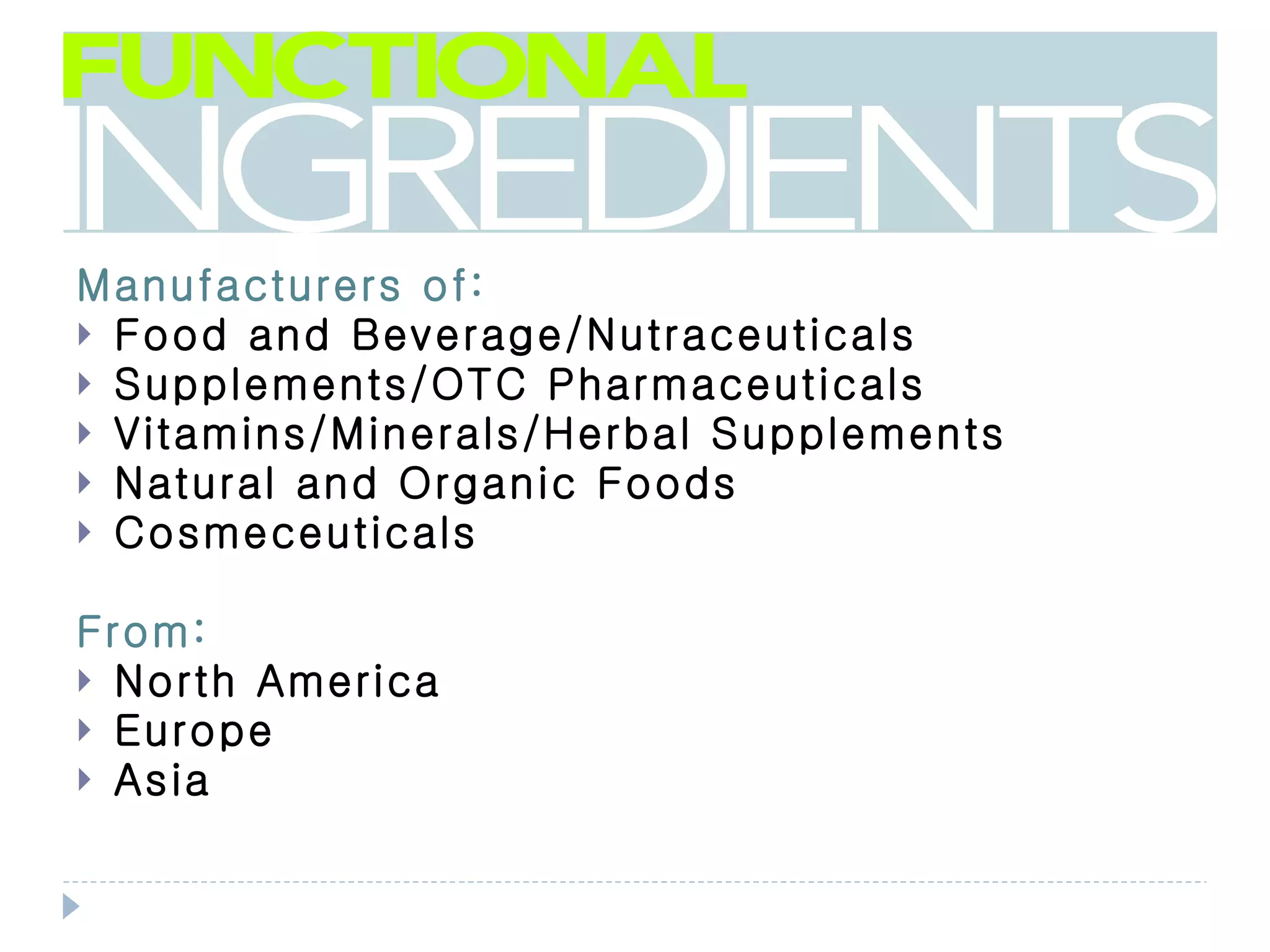 Manufacturers of:
 Food and Beverage/Nutraceuticals
 Supplements/OTC Pharmaceuticals
 Vitamins/Minerals/Herbal Supplements
 Natural and Organic Foods
 Cosmeceuticals


From:
 North America
 Europe
 Asia
 