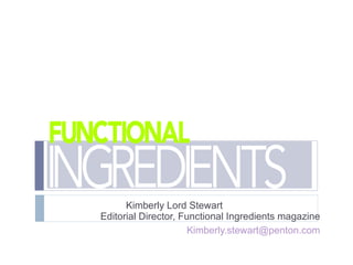 Kimberly Lord Stewart
Editorial Director, Functional Ingredients magazine
                      Kimberly.stewart@penton.com
 