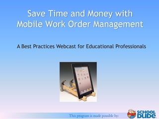Save Time and Money with
Mobile Work Order Management

A Best Practices Webcast for Educational Professionals




                     This program is made possible by:
 