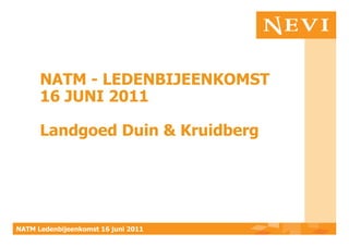 NATM - LEDENBIJEENKOMST
      16 JUNI 2011

      Landgoed Duin & Kruidberg




NATM Ledenbijeenkomst 16 juni 2011
 