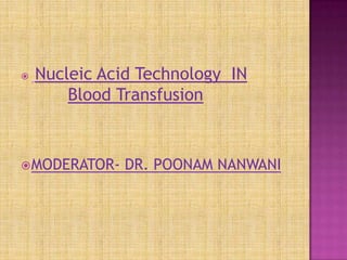  Nucleic Acid Technology IN
Blood Transfusion
MODERATOR- DR. POONAM NANWANI
 