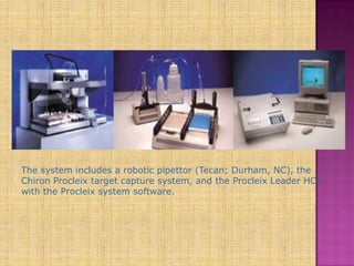 The system includes a robotic pipettor (Tecan; Durham, NC), the
Chiron Procleix target capture system, and the Procleix Leader HC+
with the Procleix system software.
 