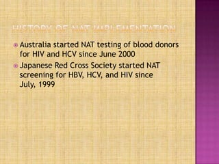  Australia started NAT testing of blood donors
for HIV and HCV since June 2000
 Japanese Red Cross Society started NAT
screening for HBV, HCV, and HIV since
July, 1999
 