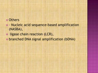  Others
 – Nucleic acid sequence-based amplification
(NASBA),
 ligase chain reaction (LCR),
 branched DNA signal amplification (bDNA)
 