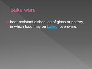  heat-resistant dishes, as of glass or pottery,
in which food may be baked; ovenware.
 