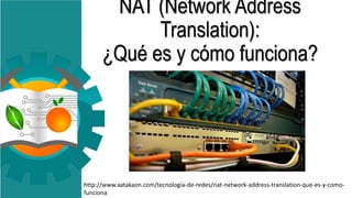 NAT (Network Address
Translation):
¿Qué es y cómo funciona?
http://www.xatakaon.com/tecnologia-de-redes/nat-network-address-translation-que-es-y-como-
funciona
 