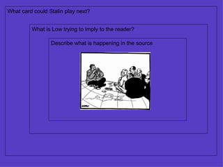 Describe what is happening in the source What is Low trying to imply to the reader? What card could Stalin play next?  
