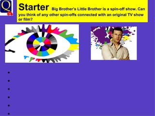 Starter  Big Brother’s Little Brother is a spin-off show. Can you think of any other spin-offs connected with an original TV show or film? 