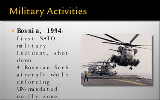 Bosnia, 1994 : first NATO military incident, shot down 4 Bosnian Serb aircraft while enforcing UN-mandated no-fly zone 