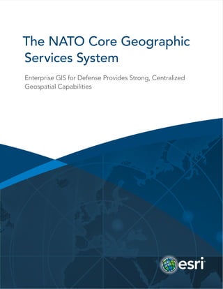 The NATO Core Geographic
Services System
Enterprise GIS for Defense Provides Strong, Centralized
Geospatial Capabilities
 