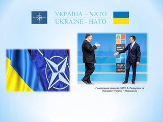 УКРАЇНА – NATO
UKRAINE - НАТО
Генеральний секретар НАТО А. Расмуссен та
Президент України П.Порошенко
 