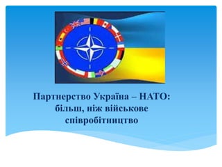 Партнерство Україна – НАТО:
більш, ніж військове
співробітництво
 