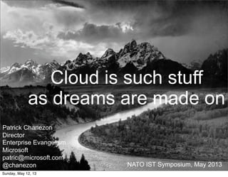 Patrick Chanezon
Director
Enterprise Evangelism
Microsoft
patric@microsoft.com
@chanezon NATO IST Symposium, May 2013
Cloud is such stuff
as dreams are made on
Sunday, May 12, 13
 