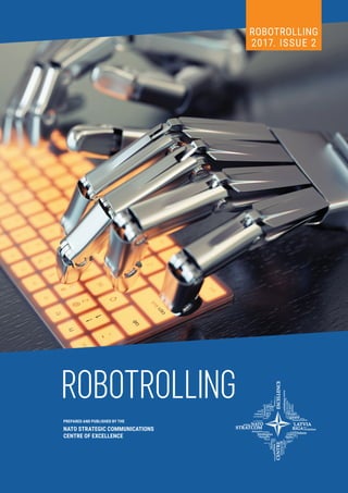 PREPARED BY THE
NATO STRATEGIC COMMUNICATIONS
CENTRE OF EXCELLENCE
PREPARED AND PUBLISHED BY THE
NATO STRATEGIC COMMUNICATIONS
CENTRE OF EXCELLENCE
ROBOTROLLING
ROBOTROLLING
2017. ISSUE 2
 
