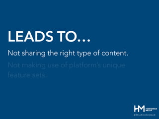 LEADS TO…
Not sharing the right type of content.
Not making use of platform’s unique
feature sets.
@ B R I A N H O N I G M...