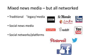 Mixed news media – but all networked
• Traditional ‘legacy’media
• Social news media
• Social networks/platforms
 
