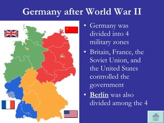 Germany after World War II <ul><li>Germany was divided into 4 military zones </li></ul><ul><li>Britain, France, the Soviet...