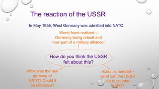 The reaction of the USSR
In May 1955, West Germany was admitted into NATO.
Worst fears realized –
Germany being rebuilt an...